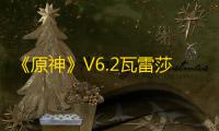 《原神》V6.2瓦雷莎角色培养攻略